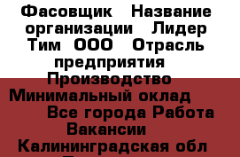 Фасовщик › Название организации ­ Лидер Тим, ООО › Отрасль предприятия ­ Производство › Минимальный оклад ­ 34 000 - Все города Работа » Вакансии   . Калининградская обл.,Приморск г.